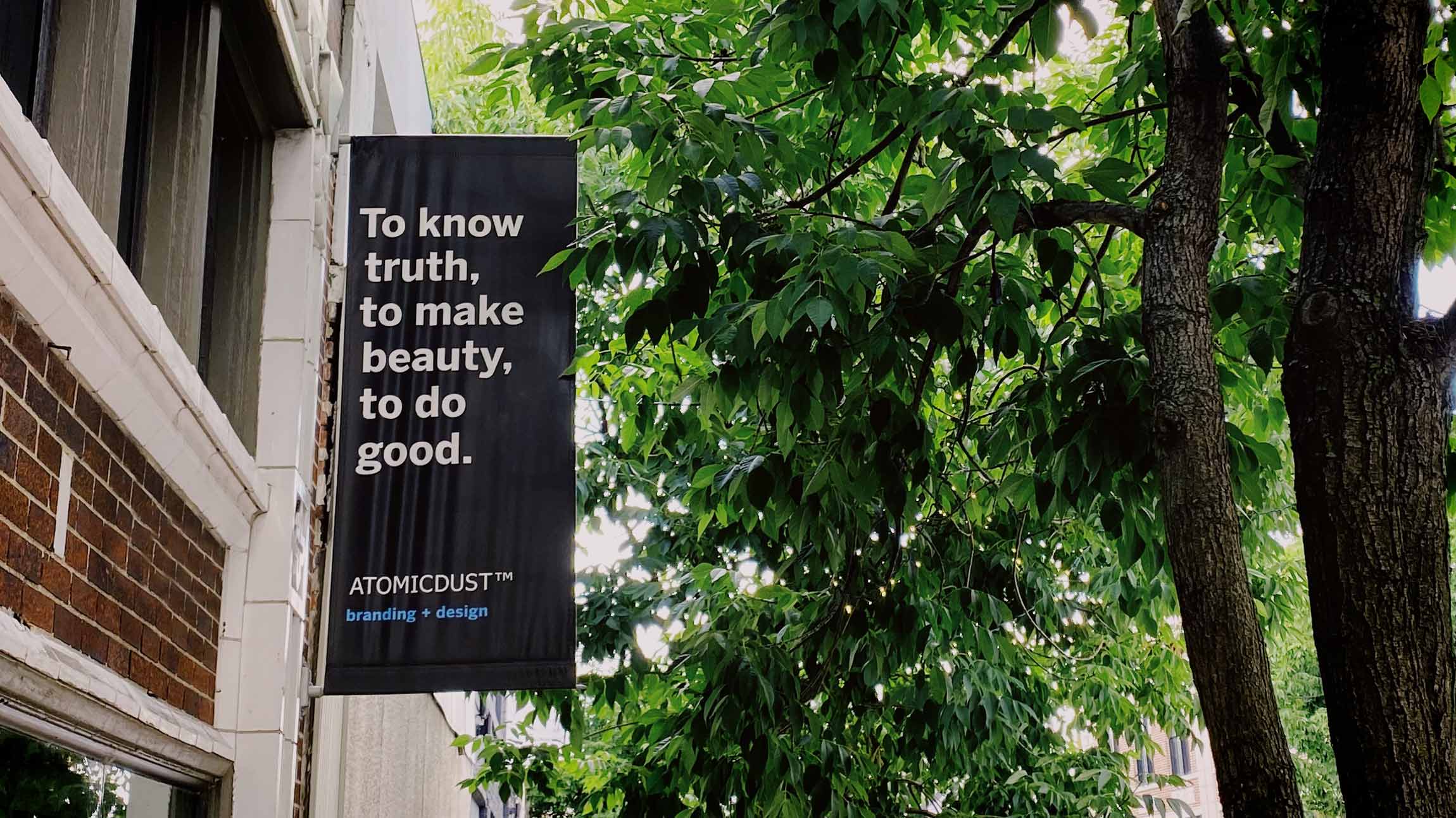 The banner that hangs outside Atomicdust's office reads "To know truth, to make beauty, to do good."