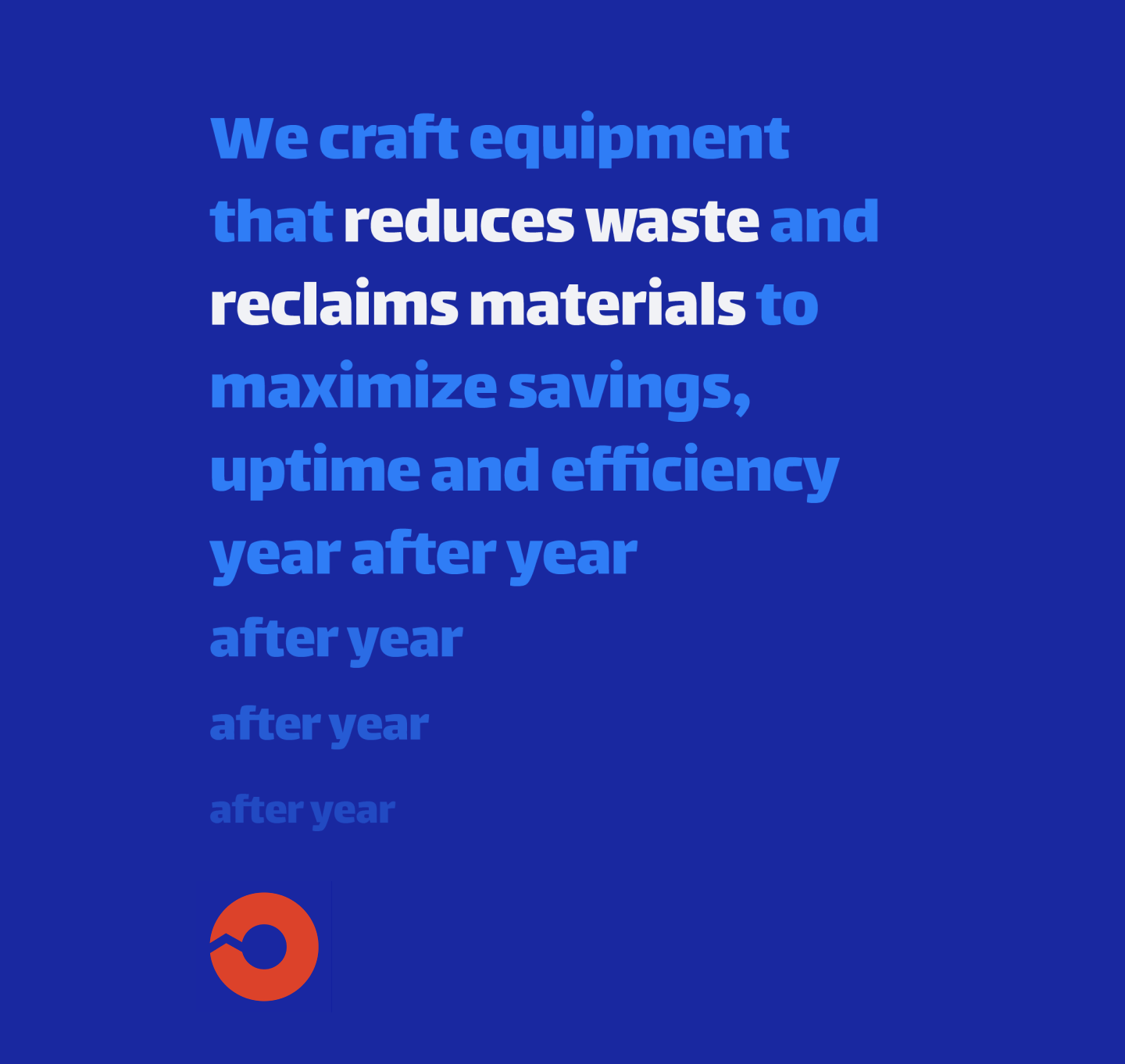 Didion Metal Processing brand language: We craft equipment that reduces waste and reclaims materials to maximize savings, uptime and efficiency year after year after year after year after year...